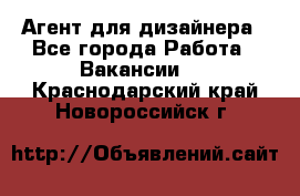 Агент для дизайнера - Все города Работа » Вакансии   . Краснодарский край,Новороссийск г.